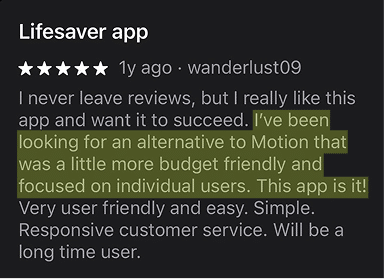 "I've been looking for an alternative to Motion that was a little more budget friendly and focused on individual users. This app is it!"